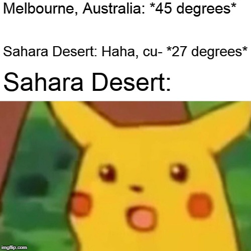 Surprised Pikachu | Melbourne, Australia: *45 degrees*; Sahara Desert: Haha, cu- *27 degrees*; Sahara Desert: | image tagged in memes,surprised pikachu | made w/ Imgflip meme maker