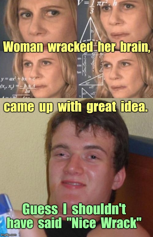 Give Credit Where Credit Is Due | Woman  wracked  her  brain, came  up  with  great  idea. Guess  I  shouldn't; have  said  "Nice  Wrack" | image tagged in 10 guy,calculatingwoman,funny memes,brilliant,compliment | made w/ Imgflip meme maker