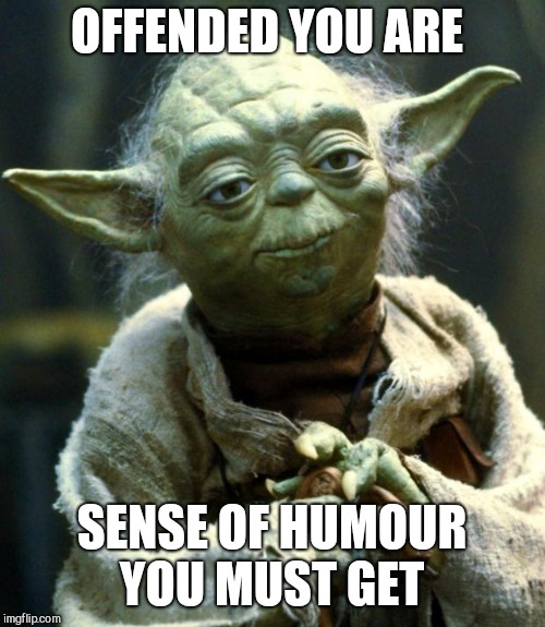 Star Wars Yoda | OFFENDED YOU ARE; SENSE OF HUMOUR YOU MUST GET | image tagged in memes,star wars yoda | made w/ Imgflip meme maker