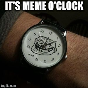 Wear all the trolls! | IT'S MEME O'CLOCK | image tagged in memes,watch,troll | made w/ Imgflip meme maker