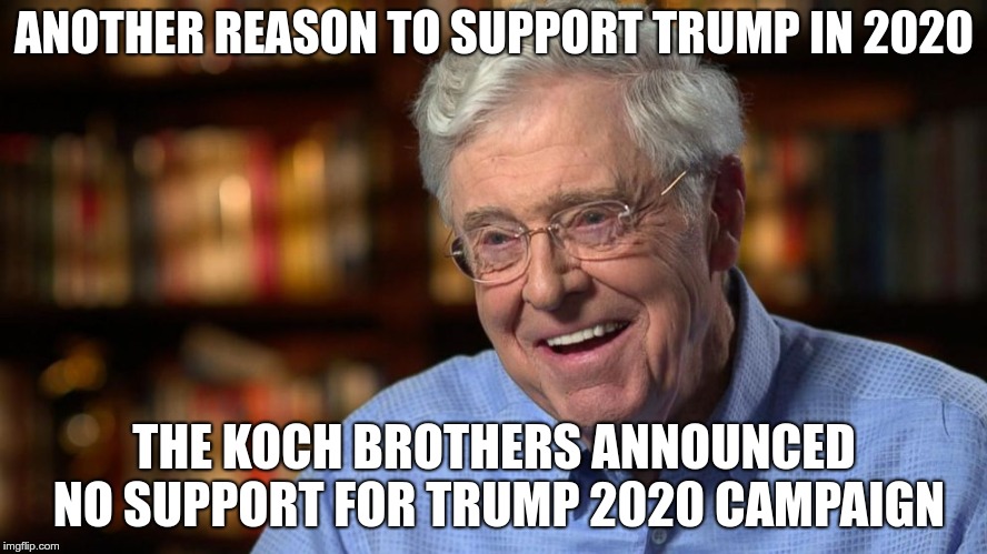 ANOTHER REASON TO SUPPORT TRUMP IN 2020; THE KOCH BROTHERS ANNOUNCED NO SUPPORT FOR TRUMP 2020 CAMPAIGN | image tagged in charles koch | made w/ Imgflip meme maker