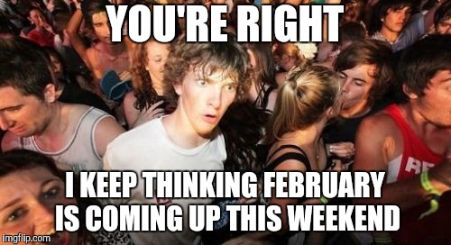 Sudden Clarity Clarence Meme | YOU'RE RIGHT I KEEP THINKING FEBRUARY IS COMING UP THIS WEEKEND | image tagged in memes,sudden clarity clarence | made w/ Imgflip meme maker