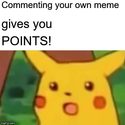 Surprised Pikachu | Commenting your own meme; gives you; POINTS! | image tagged in memes,surprised pikachu | made w/ Imgflip meme maker
