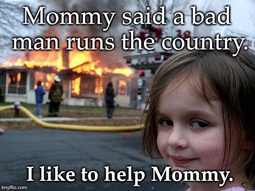 Disaster Girl Meme | Mommy said a bad man runs the country. I like to help Mommy. | image tagged in memes,disaster girl | made w/ Imgflip meme maker