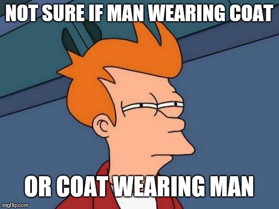 Futurama Fry Meme | NOT SURE IF MAN WEARING COAT OR COAT WEARING MAN | image tagged in memes,futurama fry | made w/ Imgflip meme maker