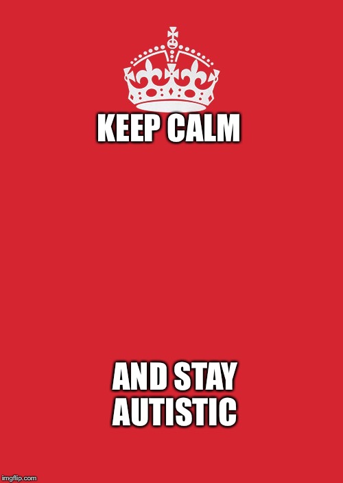 Keep Calm And Carry On Red Meme | KEEP CALM; AND STAY AUTISTIC | image tagged in memes,keep calm and carry on red | made w/ Imgflip meme maker