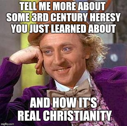 Oh enlighten us with your forbidden knowledge most of us already know about | TELL ME MORE ABOUT SOME 3RD CENTURY HERESY YOU JUST LEARNED ABOUT; AND HOW IT'S REAL CHRISTIANITY | image tagged in memes,creepy condescending wonka,religion,christianity | made w/ Imgflip meme maker