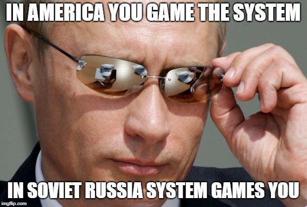 In Soviet Russia | IN AMERICA YOU GAME THE SYSTEM; IN SOVIET RUSSIA SYSTEM GAMES YOU | image tagged in in soviet russia | made w/ Imgflip meme maker