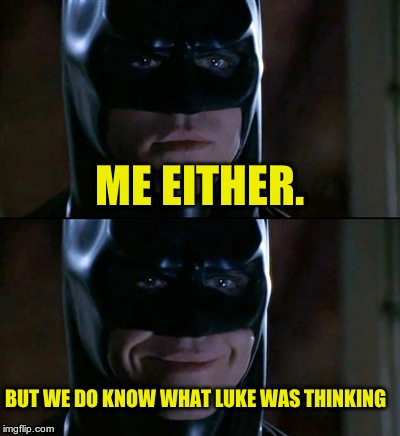 Batman Smiles Meme | ME EITHER. BUT WE DO KNOW WHAT LUKE WAS THINKING | image tagged in memes,batman smiles | made w/ Imgflip meme maker