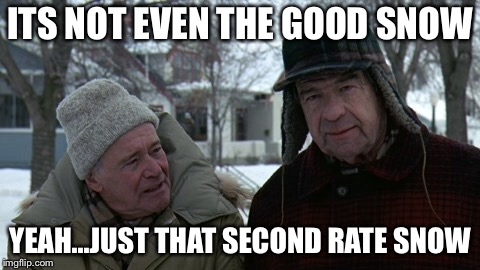 bad cocaine | ITS NOT EVEN THE GOOD SNOW; YEAH...JUST THAT SECOND RATE SNOW | image tagged in snow,cocaine,grumpy ass men,bad cocaine,funny | made w/ Imgflip meme maker
