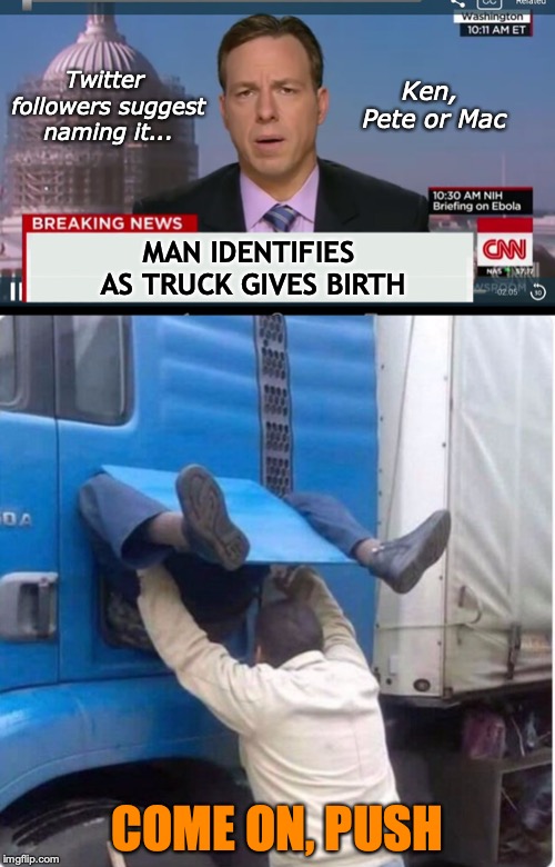 "Baby Driver" | Ken, Pete or Mac; Twitter followers suggest naming it... MAN IDENTIFIES AS TRUCK GIVES BIRTH; COME ON, PUSH | image tagged in breaking news cnn,trucker,funny memes,baby driver | made w/ Imgflip meme maker