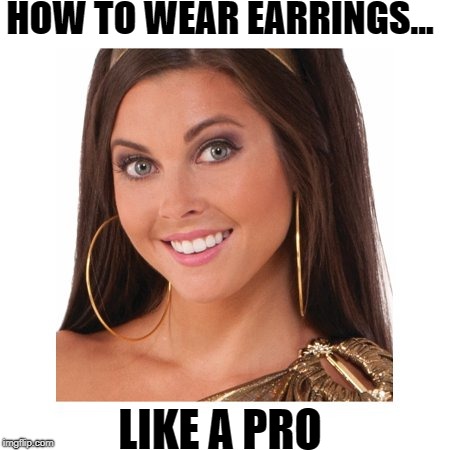Pro Earrings | HOW TO WEAR EARRINGS... LIKE A PRO | image tagged in prostitute,earrings | made w/ Imgflip meme maker