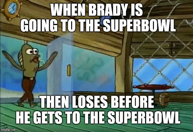 rev up those fryers | WHEN BRADY IS GOING TO THE SUPERBOWL; THEN LOSES BEFORE HE GETS TO THE SUPERBOWL | image tagged in rev up those fryers | made w/ Imgflip meme maker