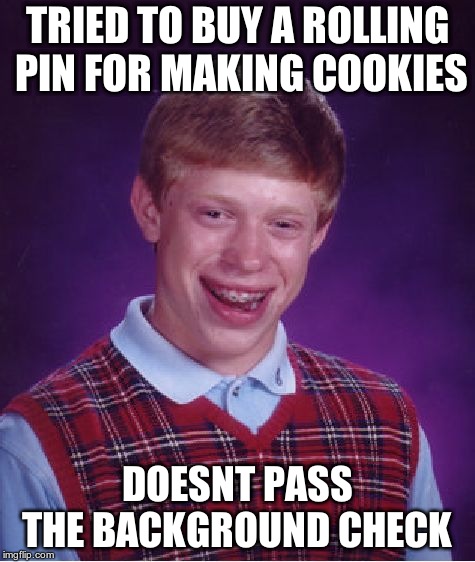 Bad Luck Brian Meme | TRIED TO BUY A ROLLING PIN FOR MAKING COOKIES DOESNT PASS THE BACKGROUND CHECK | image tagged in memes,bad luck brian | made w/ Imgflip meme maker