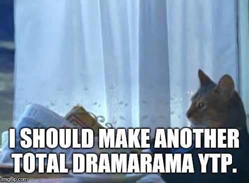 I Should Buy A Boat Cat Meme | I SHOULD MAKE ANOTHER TOTAL DRAMARAMA YTP. | image tagged in memes,i should buy a boat cat | made w/ Imgflip meme maker