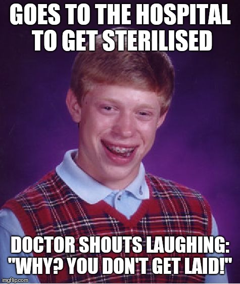 Bad Luck Brian Meme | GOES TO THE HOSPITAL TO GET STERILISED; DOCTOR SHOUTS LAUGHING: "WHY? YOU DON'T GET LAID!" | image tagged in memes,bad luck brian | made w/ Imgflip meme maker