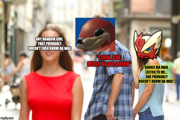 Distracted Boyfriend Meme | ANY RANDOM GIRL THAT PROBABLY DOESN'T EVEN KNOW DA WAE "LOOK. SHE MUST BE DA QUEEN" "KNUKS MA MAN. LISTEN TO ME...  SHE PROBABLY DOESN'T KNO | image tagged in memes,distracted boyfriend | made w/ Imgflip meme maker