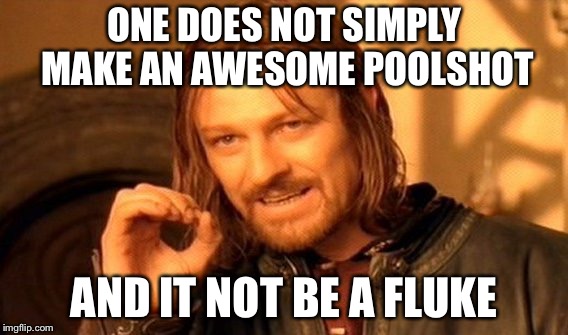 One Does Not Simply | ONE DOES NOT SIMPLY MAKE AN AWESOME POOLSHOT; AND IT NOT BE A FLUKE | image tagged in memes,one does not simply | made w/ Imgflip meme maker