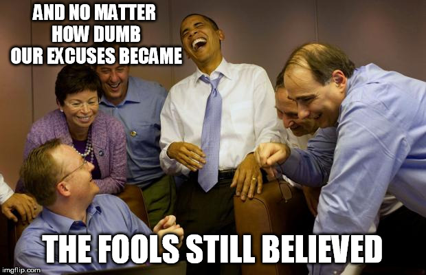 And then I said Obama Meme | AND NO MATTER HOW DUMB OUR EXCUSES BECAME; THE FOOLS STILL BELIEVED | image tagged in memes,and then i said obama | made w/ Imgflip meme maker