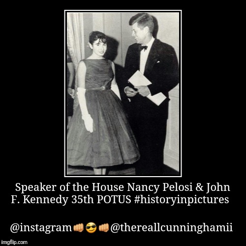 Speaker of the House Nancy Pelosi & John F. Kennedy 35th POTUS #historyinpictures | @instagram | image tagged in funny,demotivationals | made w/ Imgflip demotivational maker