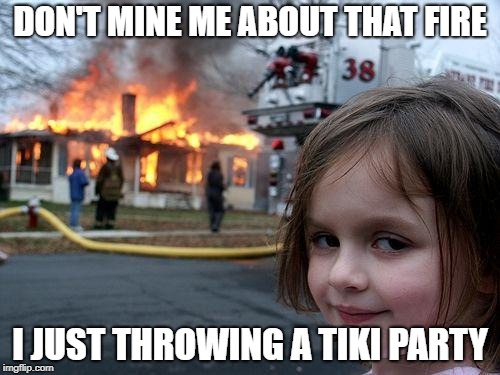 Disaster Girl | DON'T MINE ME ABOUT THAT FIRE; I JUST THROWING A TIKI PARTY | image tagged in memes,disaster girl | made w/ Imgflip meme maker