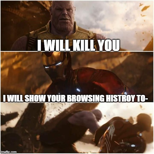 avengers infinity war | I WILL KILL YOU; I WILL SHOW YOUR BROWSING HISTROY TO- | image tagged in avengers infinity war | made w/ Imgflip meme maker