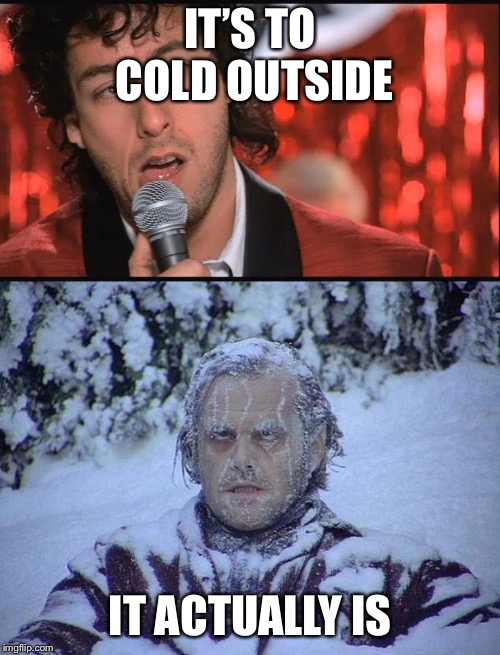 IT’S TO COLD OUTSIDE; IT ACTUALLY IS | image tagged in memes,jack nicholson the shining snow,jilted wedding singer | made w/ Imgflip meme maker