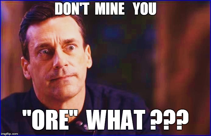 DON'T  MINE   YOU "ORE"  WHAT ??? | made w/ Imgflip meme maker
