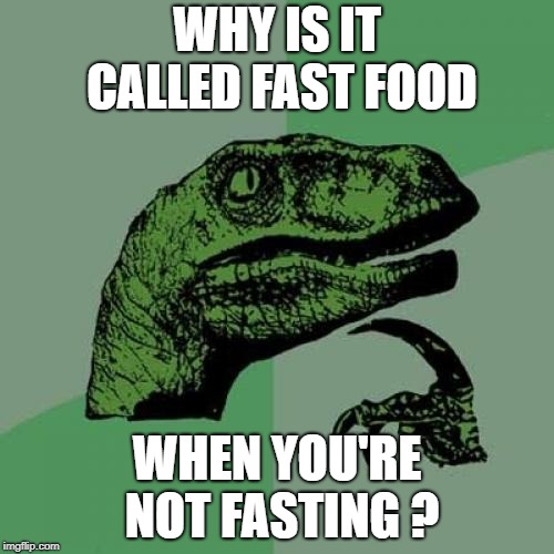 Philosoraptor Meme | WHY IS IT CALLED FAST FOOD; WHEN YOU'RE NOT FASTING ? | image tagged in memes,philosoraptor | made w/ Imgflip meme maker