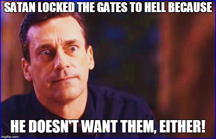 SATAN LOCKED THE GATES TO HELL BECAUSE HE DOESN'T WANT THEM, EITHER! | made w/ Imgflip meme maker