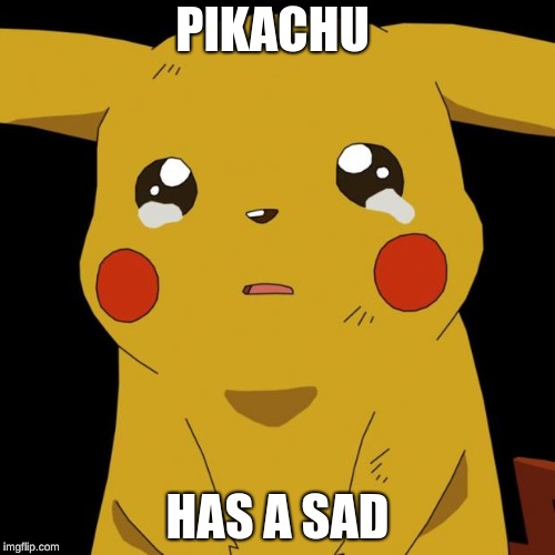 Pikachu crying | PIKACHU; HAS A SAD | image tagged in pikachu crying | made w/ Imgflip meme maker