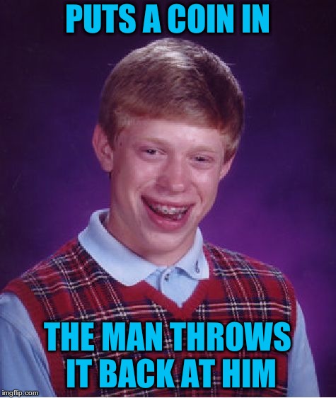 Bad Luck Brian Meme | PUTS A COIN IN THE MAN THROWS IT BACK AT HIM | image tagged in memes,bad luck brian | made w/ Imgflip meme maker