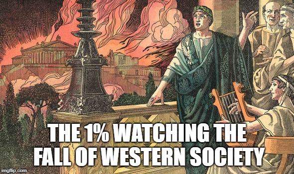 THE 1% WATCHING THE FALL OF WESTERN SOCIETY | image tagged in politics,nero,rome is burning,government,rich | made w/ Imgflip meme maker
