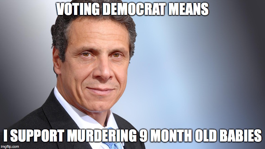 Andrew Cuomo | VOTING DEMOCRAT MEANS; I SUPPORT MURDERING 9 MONTH OLD BABIES | image tagged in andrew cuomo | made w/ Imgflip meme maker