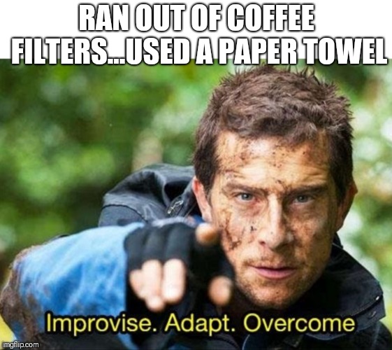 Bear Grylls Improvise Adapt Overcome | RAN OUT OF COFFEE FILTERS...USED A PAPER TOWEL | image tagged in bear grylls improvise adapt overcome | made w/ Imgflip meme maker