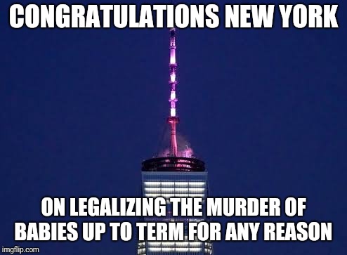 You know the end is near when... | CONGRATULATIONS NEW YORK; ON LEGALIZING THE MURDER OF BABIES UP TO TERM FOR ANY REASON | image tagged in memes,abortion,abortion is murder | made w/ Imgflip meme maker