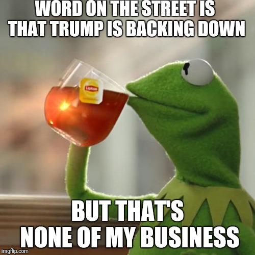 Trump Crackdown Backdown | WORD ON THE STREET IS THAT TRUMP IS BACKING DOWN; BUT THAT'S NONE OF MY BUSINESS | image tagged in memes,but thats none of my business,kermit the frog,president trump,nancy pelosi,government shutdown | made w/ Imgflip meme maker