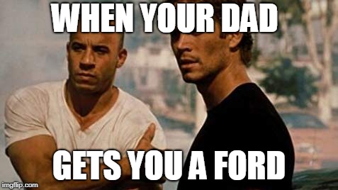 WHEN YOUR DAD; GETS YOU A FORD | image tagged in ford,fast and furious | made w/ Imgflip meme maker