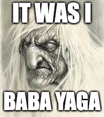 IT WAS I BABA YAGA | made w/ Imgflip meme maker