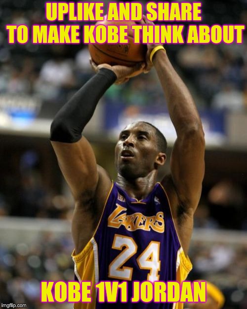Kobe | UPLIKE AND SHARE TO MAKE KOBE THINK ABOUT; KOBE 1V1 JORDAN | image tagged in memes,kobe | made w/ Imgflip meme maker