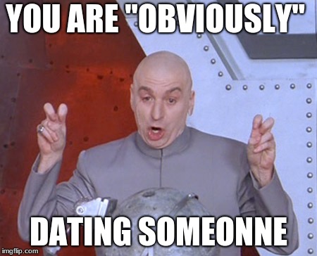 Austin Powers Quotemarks | YOU ARE "OBVIOUSLY"; DATING SOMEONNE | image tagged in austin powers quotemarks | made w/ Imgflip meme maker
