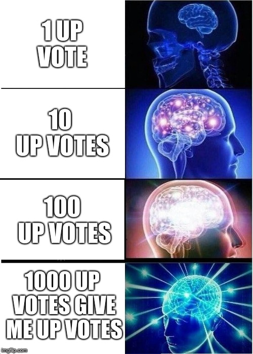 Expanding Brain | 1 UP VOTE; 10 UP VOTES; 100 UP VOTES; 1000 UP VOTES
GIVE ME UP VOTES | image tagged in memes,expanding brain | made w/ Imgflip meme maker