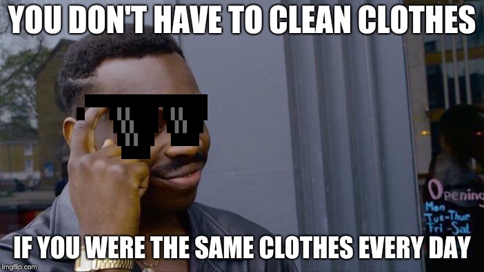 Roll Safe Think About It | YOU DON'T HAVE TO CLEAN CLOTHES; IF YOU WERE THE SAME CLOTHES EVERY DAY | image tagged in memes,roll safe think about it | made w/ Imgflip meme maker