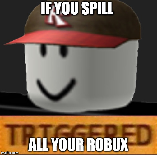 Roblox Triggered | IF YOU SPILL; ALL YOUR ROBUX | image tagged in roblox triggered,robux | made w/ Imgflip meme maker