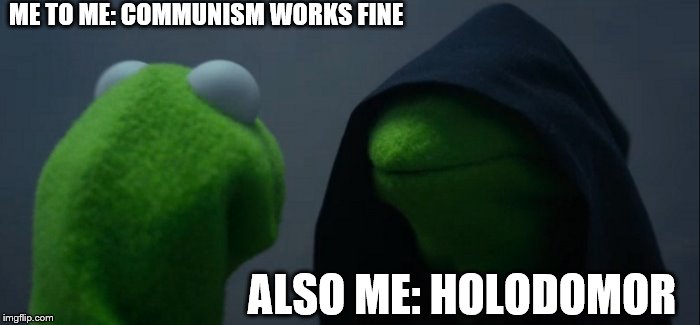 down with communism | ME TO ME: COMMUNISM WORKS FINE; ALSO ME: HOLODOMOR | image tagged in memes,evil kermit | made w/ Imgflip meme maker