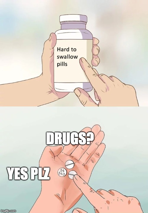 Hard To Swallow Pills Meme | DRUGS? YES PLZ | image tagged in memes,hard to swallow pills | made w/ Imgflip meme maker