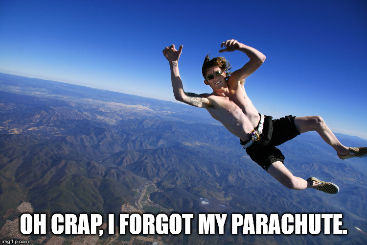 skydive without a parachute | OH CRAP, I FORGOT MY PARACHUTE. | image tagged in skydive without a parachute | made w/ Imgflip meme maker