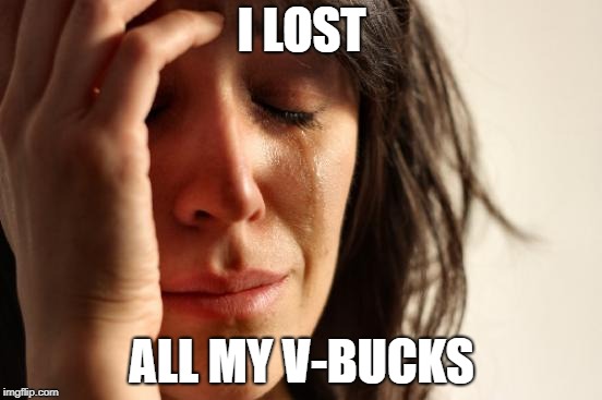 First World Problems | I LOST; ALL MY V-BUCKS | image tagged in memes,first world problems | made w/ Imgflip meme maker