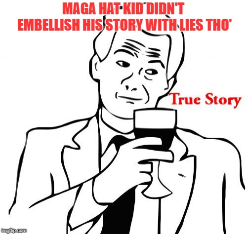 True Story Meme | MAGA HAT KID DIDN'T EMBELLISH HIS STORY WITH LIES THO' | image tagged in memes,true story | made w/ Imgflip meme maker