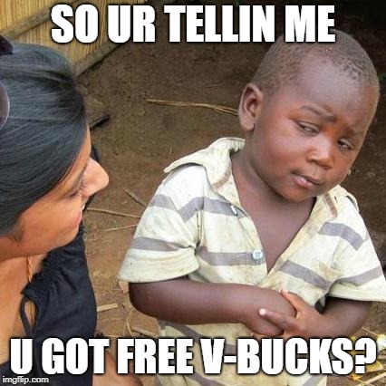 Third World Skeptical Kid | SO UR TELLIN ME; U GOT FREE V-BUCKS? | image tagged in memes,third world skeptical kid | made w/ Imgflip meme maker